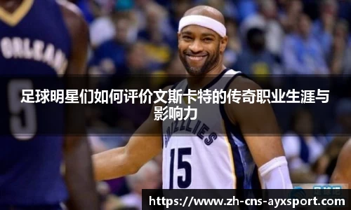 足球明星们如何评价文斯卡特的传奇职业生涯与影响力