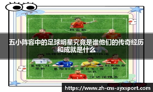五小阵容中的足球明星究竟是谁他们的传奇经历和成就是什么